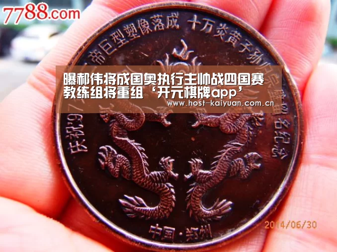 曝郝伟将成国奥执行主帅战四国赛 教练组将重组‘开元棋牌app’(图1) 开元棋牌电脑版
