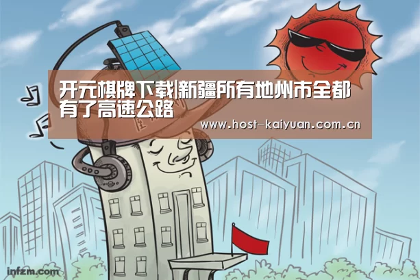开元棋牌下载|新疆所有地州市全都有了高速公路(图1) 开元棋牌下载