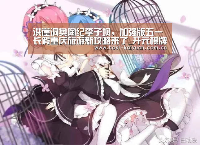 洪崖洞奥陶纪李子坝,加强版五一长假重庆旅游新攻略来了_开元棋牌电脑版(图3) 开元棋牌app