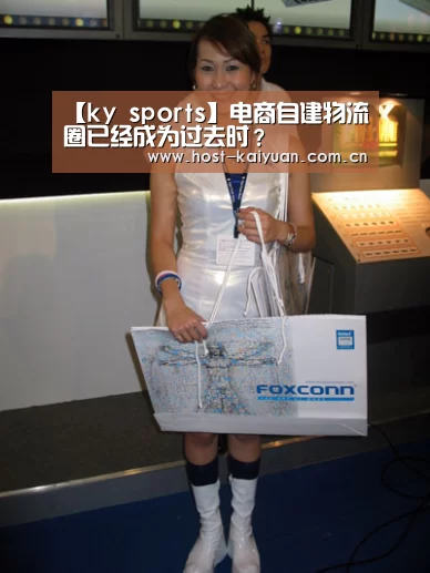 【ky sports】电商自建物流圈已经成为过去时?(图1) 开元棋牌电脑版